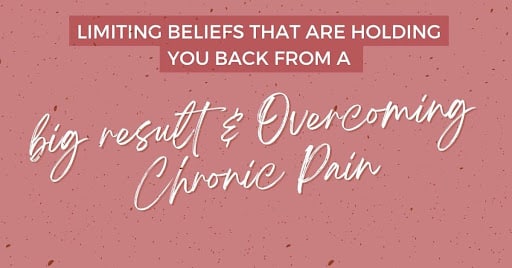 Limiting Beliefs That Are Holding You Back From a Big Result & Overcoming Chronic Pain